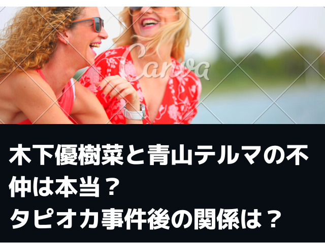 木下優樹菜と青山テルマの不仲は本当 タピオカ事件後の関係は Honoka S Blog