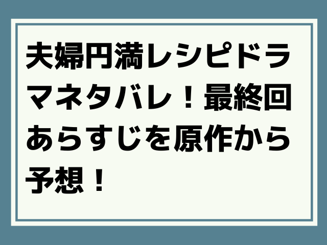 夫婦円満レシピドラマネタバレ 最終回あらすじを原作から予想 Honoka S Blog