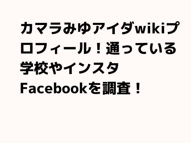 カマラみゆアイダwikiプロフィール！通っている学校やインスタFacebookを調査！